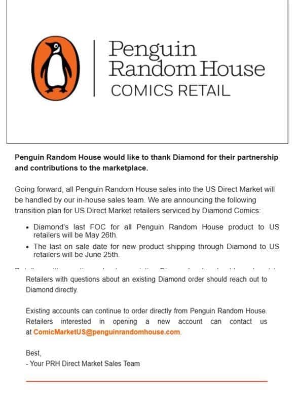 Penguin Random House would like to thank Diamond for their partnership and for their contributions to the marketplace.
Going forward, all Penguin Random House sales into the US Direct Market will be handled by our in-house sales team. We are announcing the following transition plan for US Direct Market retailers serviced by Diamond Comics:
Diamond's last FOC for all Penguin Random House product to US retailers will be May 26th.
The last on sale date for new product shipping through Diamond to US retailers will be June 25th.
Retailers with questions about an existing Diamond order should reach out to Diamond directly. Existing accounts can continue to order directly from Penguin Random House. Retailers interested in opening a new account can contact us at ComicMarketUS@penguinrandomhouse.com.
Best,
– Your PRH Direct Market Sales Team